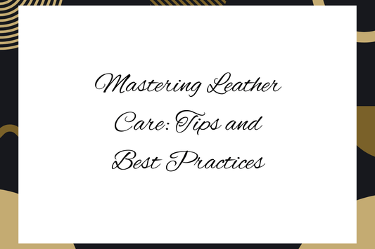 Mastering Leather Care: Tips and Best Practices