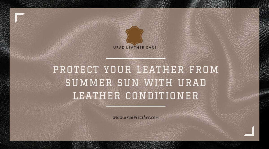 Protect leather from the summer sun with URAD leather conditioner
