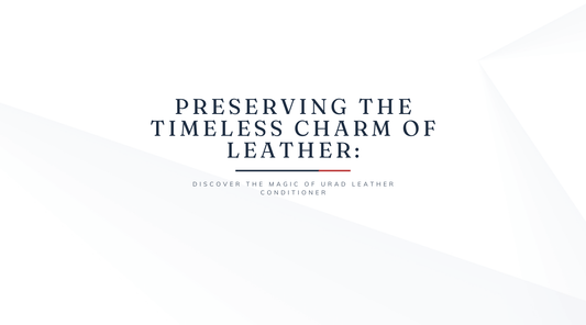Preserving the Timeless Charm of Leather: Discover the Magic of Urad Leather Conditioner