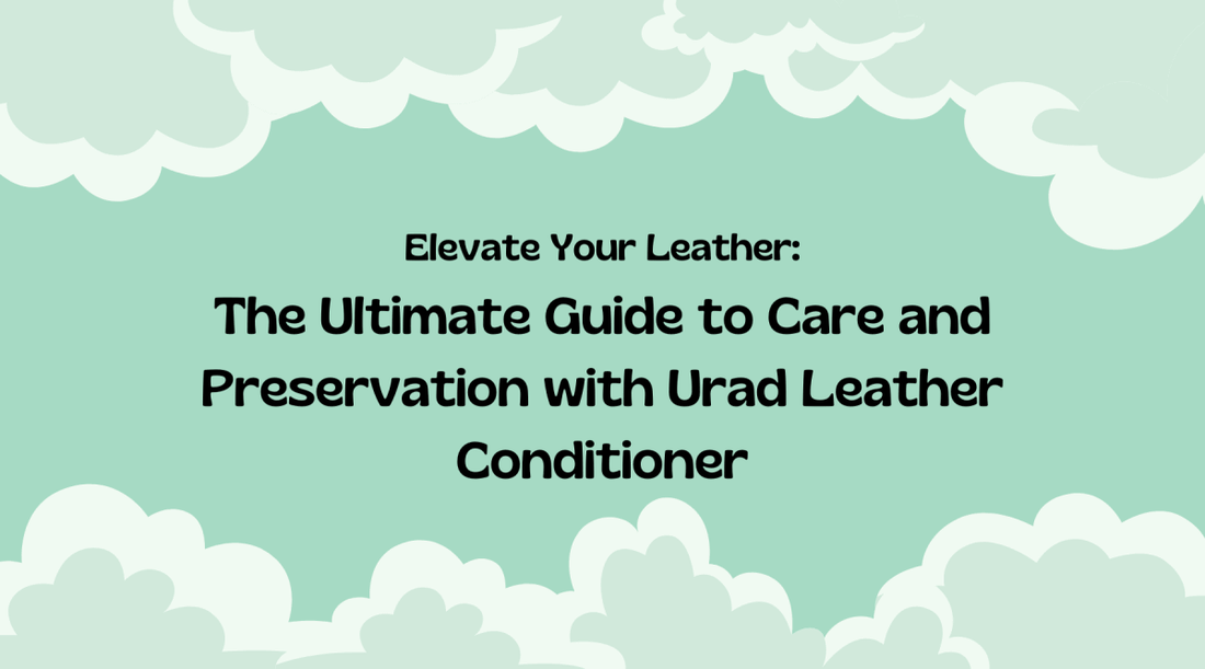 Elevate Your Leather: The Ultimate Guide to Care and Preservation with Urad Leather Conditioner. Natural leather conditioner.