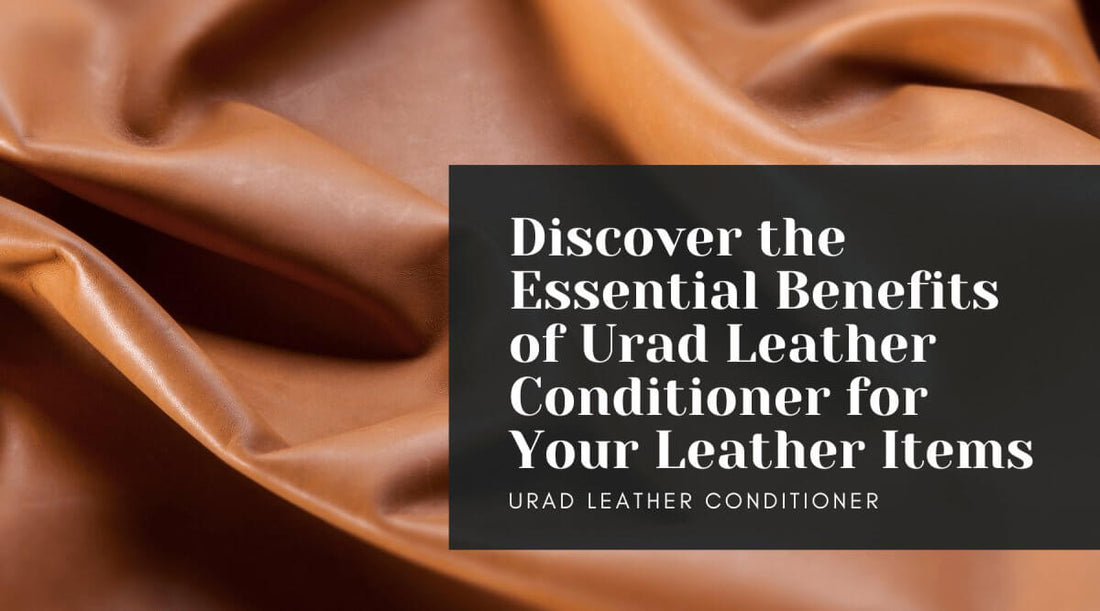 Discover the Essential Benefits of Urad Leather Conditioner for Your Leather Items