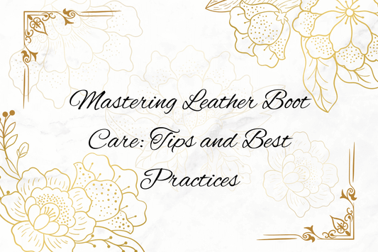 Mastering Leather Boot Care: Tips and Best Practices