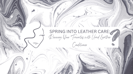 Spring Into Leather Care: Reviving Your Favorites with Urad Leather Conditioner