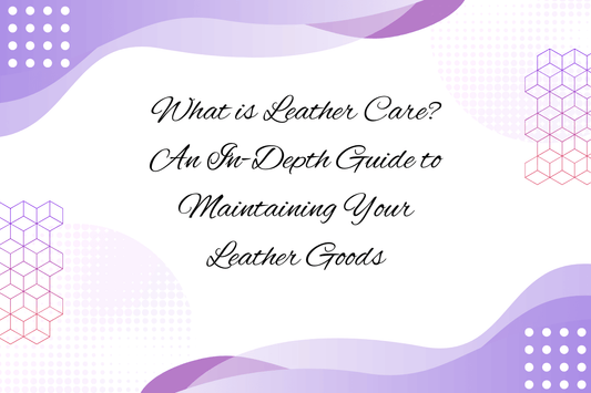 What is Leather Care? Guide to Maintaining Your Leather Goods and leather maintenance tips.