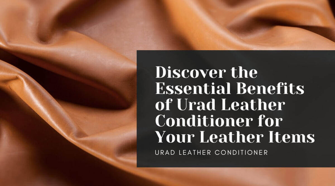 Discover the essential benefits of URAD leather conditioner for your leather items