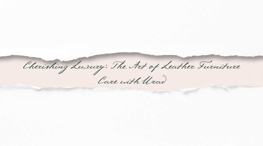 Cherishing Luxury: The Art of Leather Furniture Care with Urad - leather furniture care guide