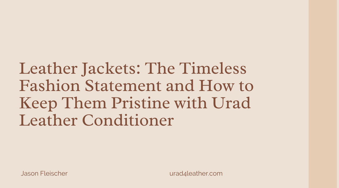 Leather Jackets: The Timeless Fashion Statement and How to Keep Them Pristine with Urad Leather Conditioner