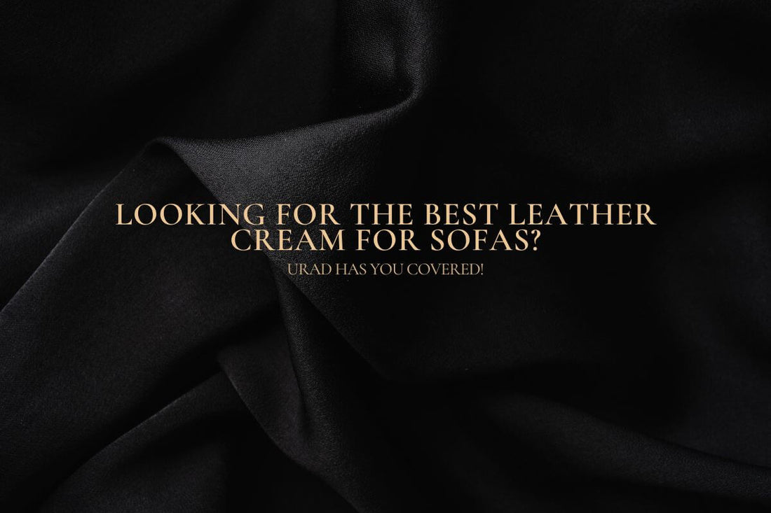 Looking for the Best Leather Cream for Sofas? URAD Has You Covered!